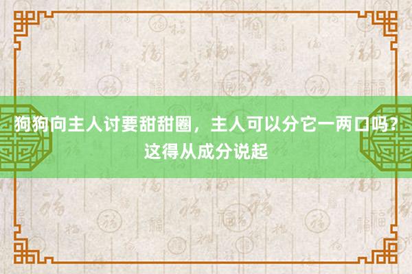 狗狗向主人讨要甜甜圈，主人可以分它一两口吗？这得从成分说起