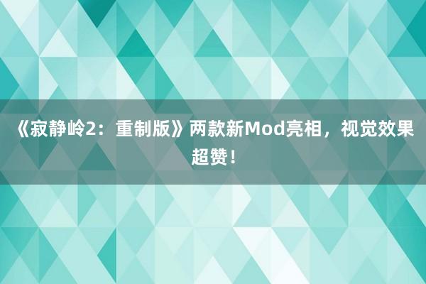 《寂静岭2：重制版》两款新Mod亮相，视觉效果超赞！