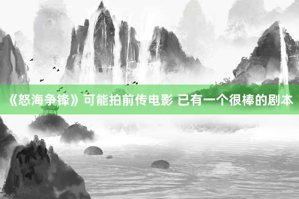 《怒海争锋》可能拍前传电影 已有一个很棒的剧本