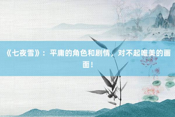 《七夜雪》：平庸的角色和剧情，对不起唯美的画面！