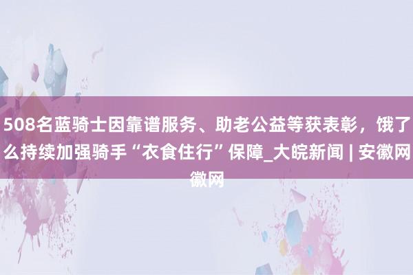 508名蓝骑士因靠谱服务、助老公益等获表彰，饿了么持续加强骑手“衣食住行”保障_大皖新闻 | 安徽网