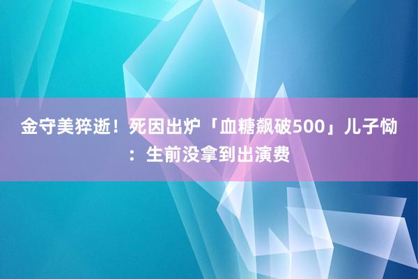 金守美猝逝！死因出炉「血糖飙破500」　儿子恸：生前没拿到出演费