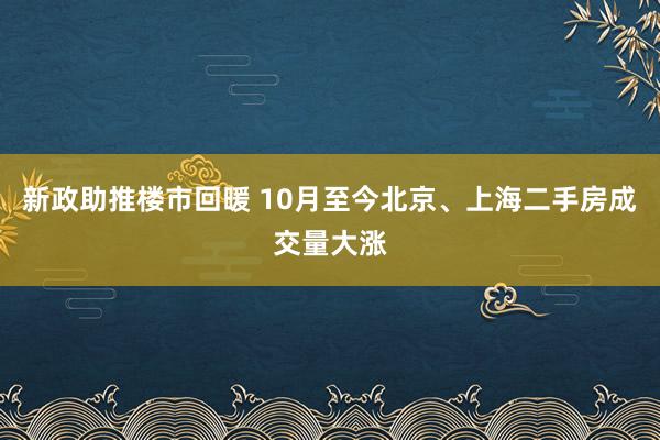 新政助推楼市回暖 10月至今北京、上海二手房成交量大涨