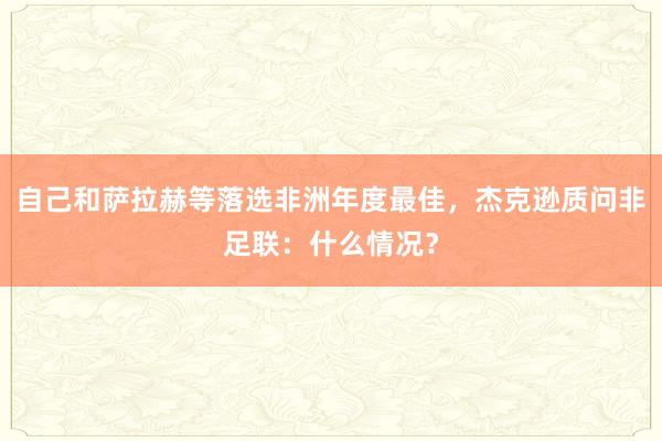 自己和萨拉赫等落选非洲年度最佳，杰克逊质问非足联：什么情况？