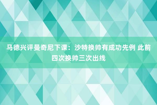 马德兴评曼奇尼下课：沙特换帅有成功先例 此前四次换帅三次出线