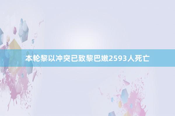 本轮黎以冲突已致黎巴嫩2593人死亡