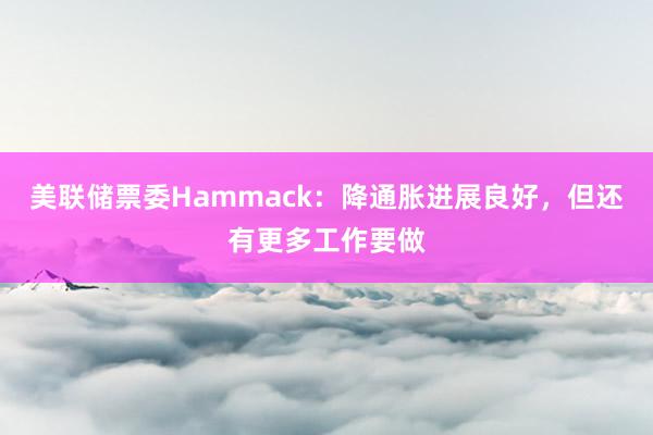 美联储票委Hammack：降通胀进展良好，但还有更多工作要做