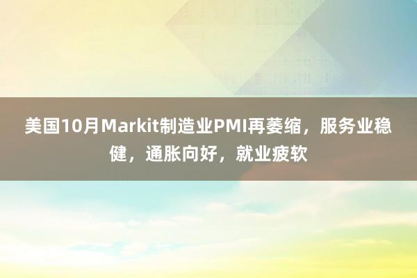 美国10月Markit制造业PMI再萎缩，服务业稳健，通胀向好，就业疲软