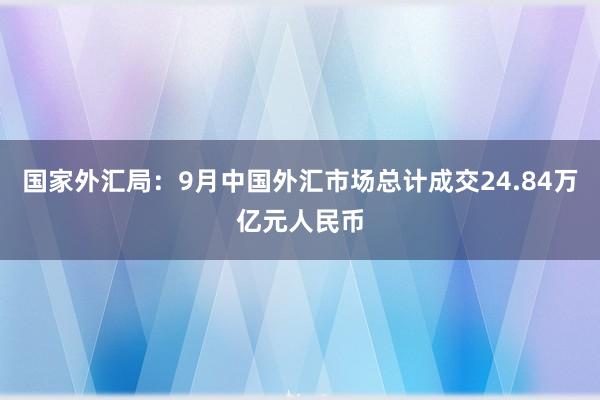 国家外汇局：9月中国外汇市场总计成交24.84万亿元人民币