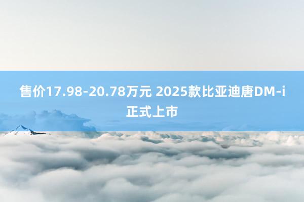 售价17.98-20.78万元 2025款比亚迪唐DM-i正式上市