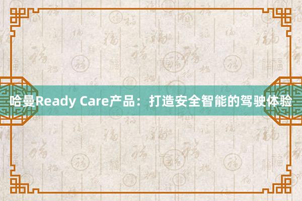 哈曼Ready Care产品：打造安全智能的驾驶体验