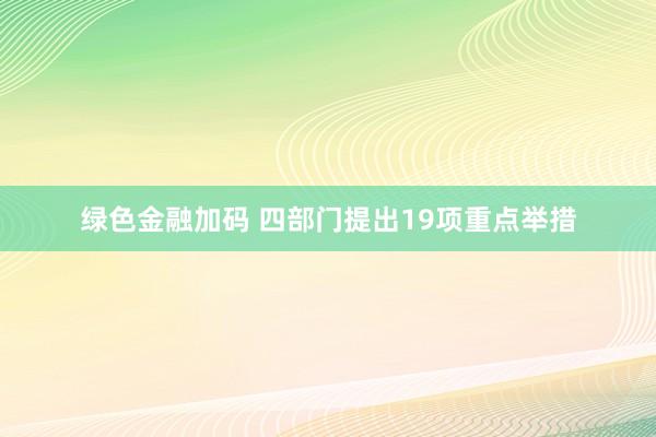 绿色金融加码 四部门提出19项重点举措