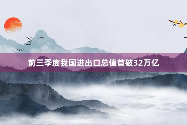 前三季度我国进出口总值首破32万亿