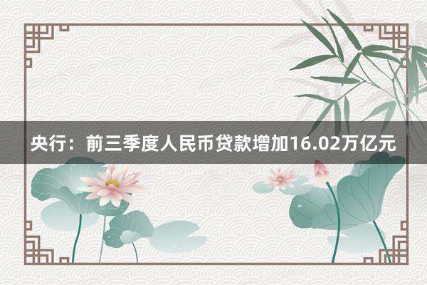 央行：前三季度人民币贷款增加16.02万亿元