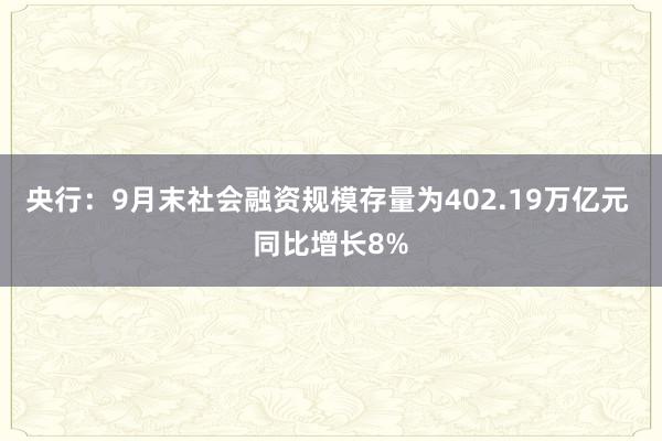 央行：9月末社会融资规模存量为402.19万亿元 同比增长8%