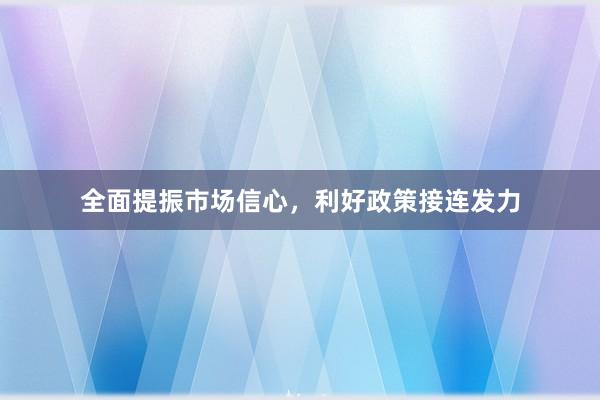 全面提振市场信心，利好政策接连发力