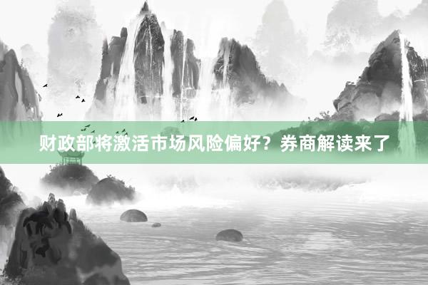 财政部将激活市场风险偏好？券商解读来了