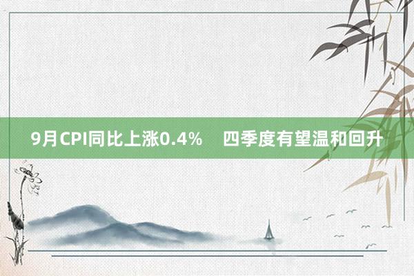 9月CPI同比上涨0.4%    四季度有望温和回升