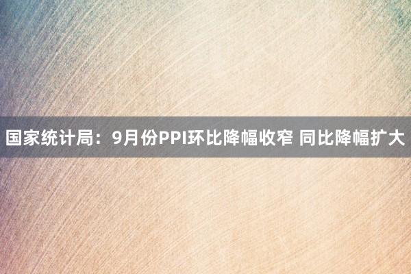 国家统计局：9月份PPI环比降幅收窄 同比降幅扩大