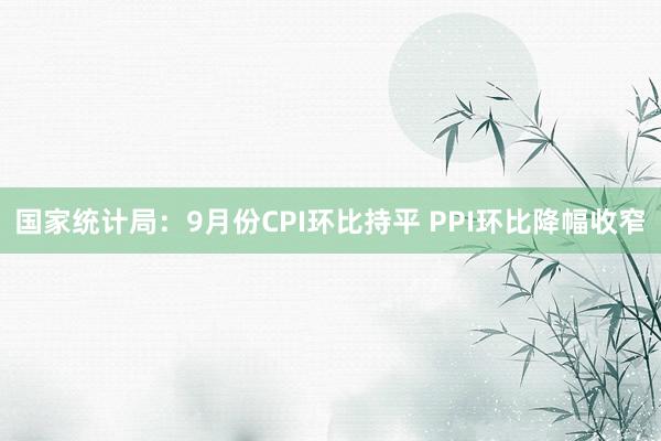 国家统计局：9月份CPI环比持平 PPI环比降幅收窄