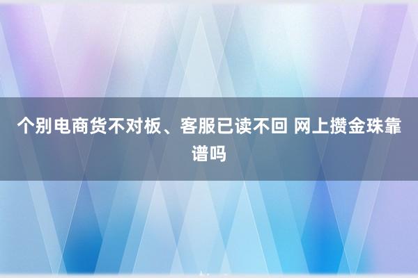 个别电商货不对板、客服已读不回 网上攒金珠靠谱吗