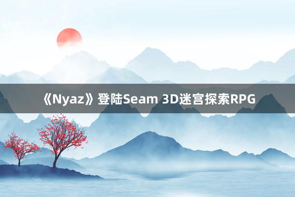 《Nyaz》登陆Seam 3D迷宫探索RPG