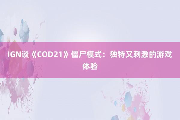 IGN谈《COD21》僵尸模式：独特又刺激的游戏体验