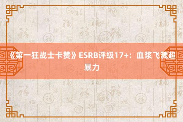 《第一狂战士卡赞》ESRB评级17+：血浆飞溅超暴力