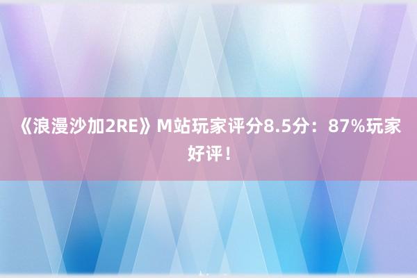 《浪漫沙加2RE》M站玩家评分8.5分：87%玩家好评！