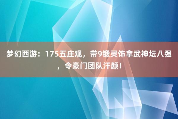 梦幻西游：175五庄观，带9锻灵饰拿武神坛八强，令豪门团队汗颜！