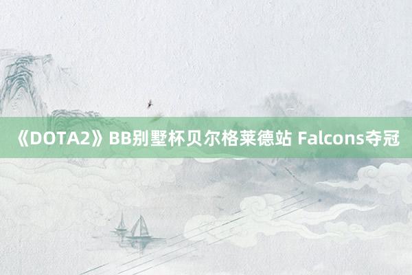 《DOTA2》BB别墅杯贝尔格莱德站 Falcons夺冠