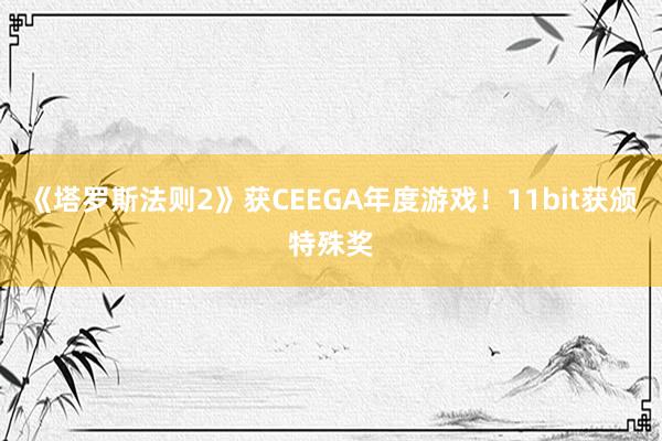 《塔罗斯法则2》获CEEGA年度游戏！11bit获颁特殊奖