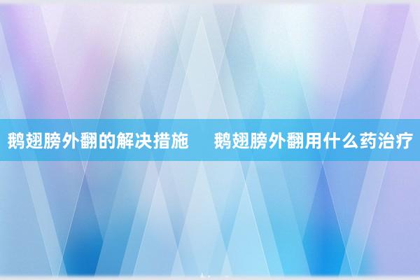 鹅翅膀外翻的解决措施     鹅翅膀外翻用什么药治疗