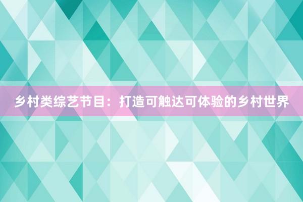 乡村类综艺节目：打造可触达可体验的乡村世界