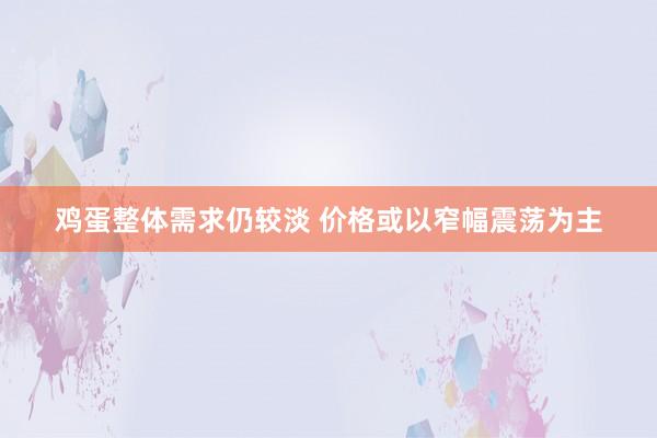 鸡蛋整体需求仍较淡 价格或以窄幅震荡为主