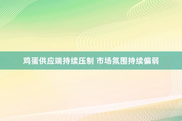 鸡蛋供应端持续压制 市场氛围持续偏弱