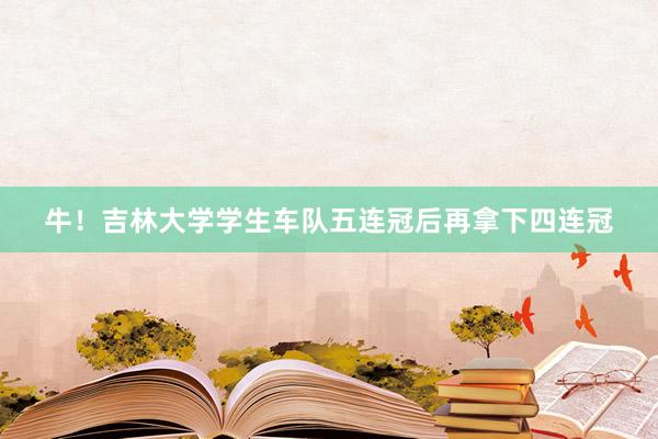 牛！吉林大学学生车队五连冠后再拿下四连冠