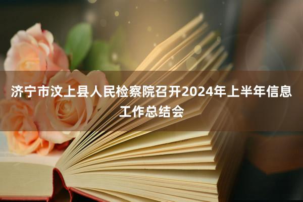 济宁市汶上县人民检察院召开2024年上半年信息工作总结会