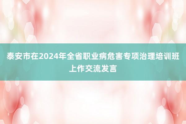 泰安市在2024年全省职业病危害专项治理培训班上作交流发言