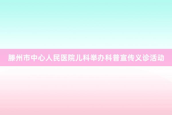 滕州市中心人民医院儿科举办科普宣传义诊活动