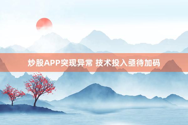 炒股APP突现异常 技术投入亟待加码