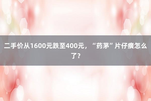 二手价从1600元跌至400元，“药茅”片仔癀怎么了？