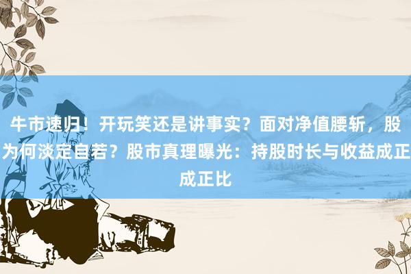 牛市速归！开玩笑还是讲事实？面对净值腰斩，股神为何淡定自若？股市真理曝光：持股时长与收益成正比