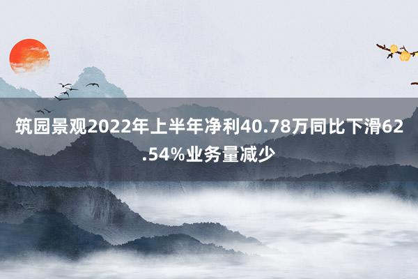 筑园景观2022年上半年净利40.78万同比下滑62.54%业务量减少