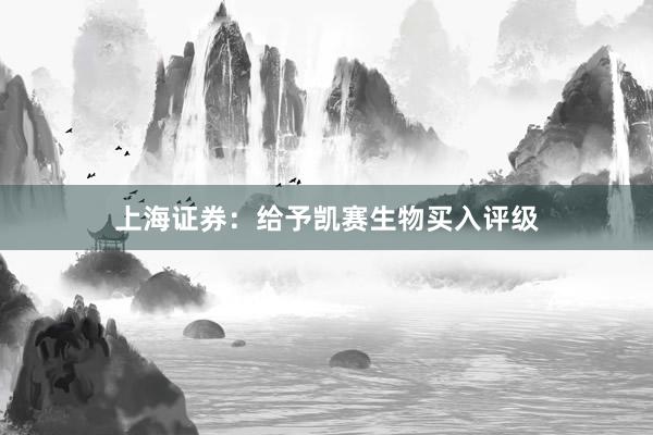 上海证券：给予凯赛生物买入评级