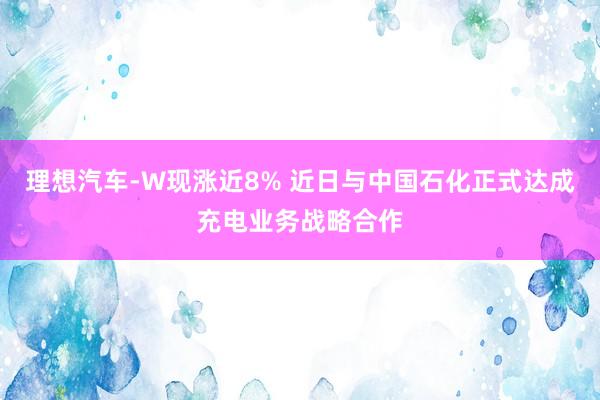 理想汽车-W现涨近8% 近日与中国石化正式达成充电业务战略合作