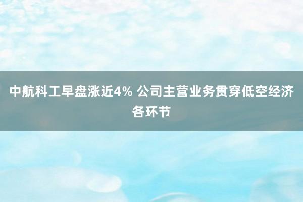 中航科工早盘涨近4% 公司主营业务贯穿低空经济各环节