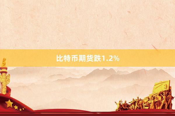 比特币期货跌1.2%