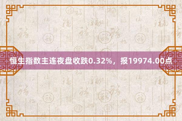 恒生指数主连夜盘收跌0.32%，报19974.00点