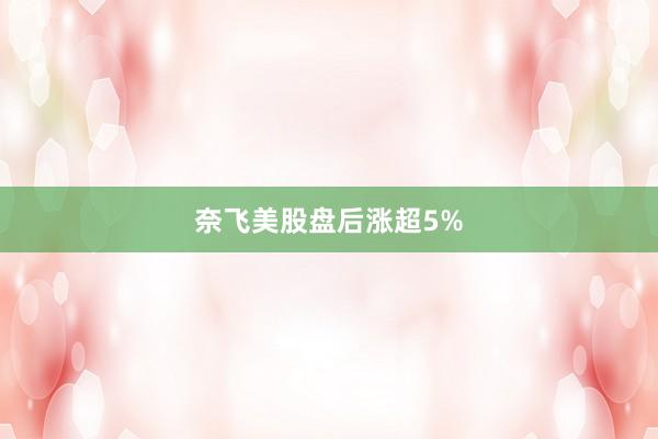 奈飞美股盘后涨超5%